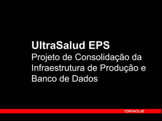 UltraSalud EPS 
Projeto de Consolidação da 
Infraestrutura de Produção e 
Banco de Dados 
 