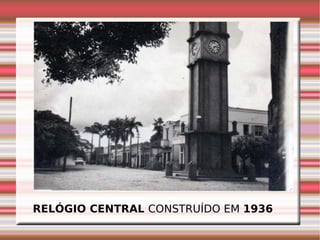 RELÓGIO CENTRAL  CONSTRUÍDO EM  1936   