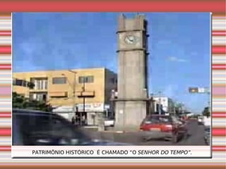 PATRIMÔNIO HISTÓRICO  É CHAMADO “O  SENHOR DO TEMPO”.   