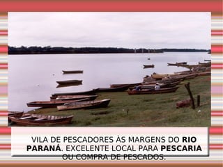 VILA DE PESCADORES ÀS MARGENS DO  RIO PARANÁ . EXCELENTE LOCAL PARA  PESCARIA  OU COMPRA DE PESCADOS. 