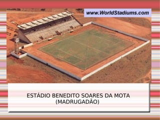 ESTÁDIO BENEDITO SOARES DA MOTA (MADRUGADÃO)  