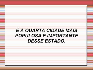 É A QUARTA CIDADE MAIS POPULOSA E IMPORTANTE DESSE ESTADO. 