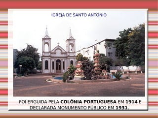 FOI ERGUIDA PELA  COLÔNIA PORTUGUESA  EM  1914  E DECLARADA MONUMENTO PÚBLICO EM  1931 .  IGREJA DE SANTO ANTONIO 