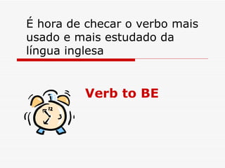 Verb to BE É hora de checar o verbo mais usado e mais estudado da língua inglesa 