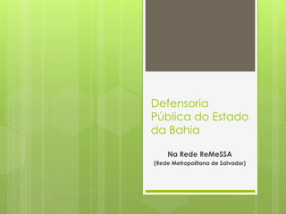 Defensoria
Pública do Estado
da Bahia
Na Rede ReMeSSA
(Rede Metropolitana de Salvador)
 