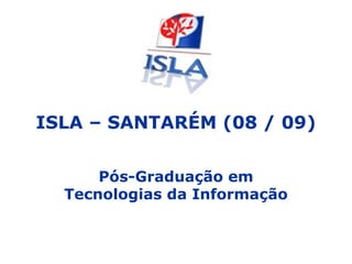 ISLA – SANTARÉM (08 / 09) Pós-Graduação em Tecnologias da Informação 
