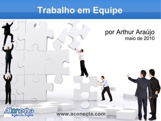 Trabalho em Equipe por Arthur Araújo maio de 2010 www.aconecta.com 