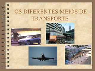 OS DIFERENTES MEIOS DE
      TRANSPORTE
 