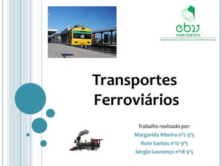 Transportes
Ferroviários
      Trabalho realizado por:
     Margarida Ribeiro nº2 9º5
       Rute Santos nº17 9º5
     Sérgio Lourenço nº18 9º5
 