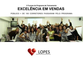 5 Turmas do Programa de Treinamento EXCELÊNCIA EM VENDAS  PÚBLICO: +  DE  100  CORRETORES  PASSARAM  PELO  PROGRAMA LOPES 