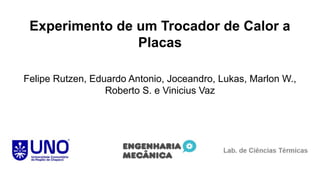 Experimento de um Trocador de Calor a
Placas
Felipe Rutzen, Eduardo Antonio, Joceandro, Lukas, Marlon W.,
Roberto S. e Vinicius Vaz
 