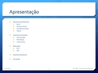 ApresentaçãoArquitecturado SistemaGeralServidor centralServidorsecundárioClienteTratamento de DadosComunicaçãoPersistênciaConcorrênciaOperaçõesPUTGETInterface do SistemaConclusão11/29/09TriviUM - Sistemas Distribuídos2