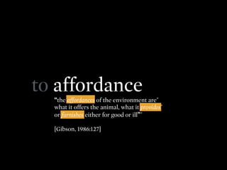 to affordance
“the affordances of the environment are˝
what it offers the animal, what it provides˝
or furnishes either fo...