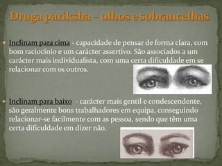  Inclinam para cima - capacidade de pensar de forma clara, com
  bom raciocínio e um carácter assertivo. São associados a um
  carácter mais individualista, com uma certa dificuldade em se
  relacionar com os outros.



 Inclinam para baixo - carácter mais gentil e condescendente,
  são geralmente bons trabalhadores em equipa, conseguindo
  relacionar-se facilmente com as pessoa, sendo que têm uma
  certa dificuldade em dizer não.
 