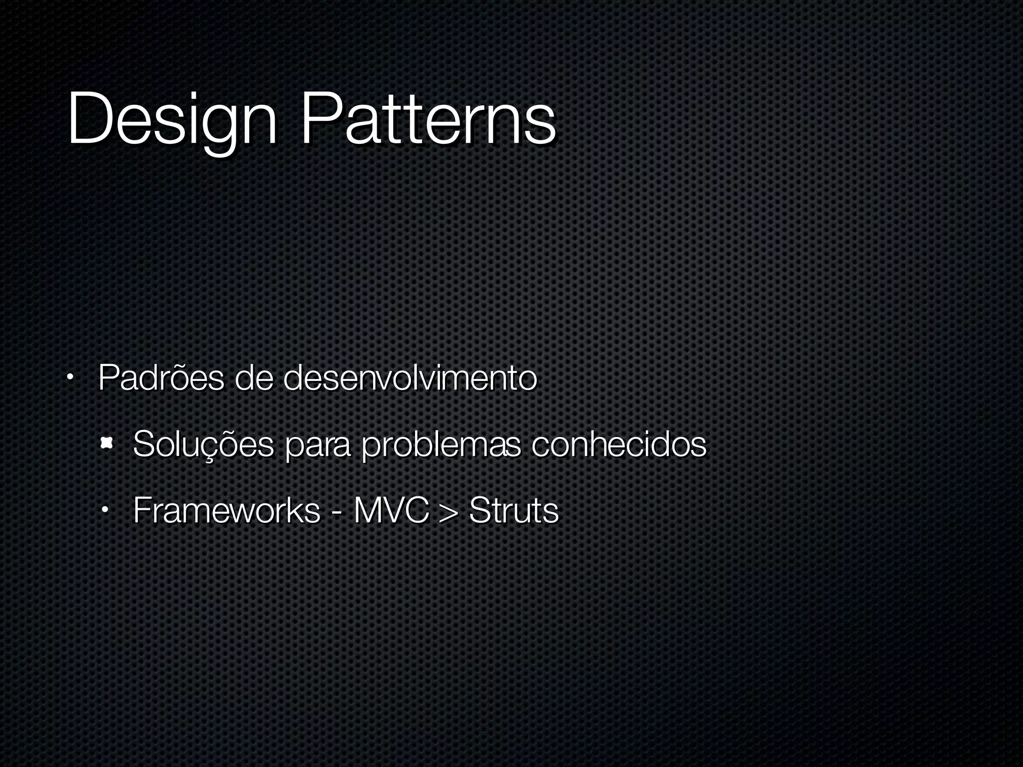 Design Patterns Padrões de desenvolvimento Soluções para problemas conhecidos Frameworks - MVC > Struts 