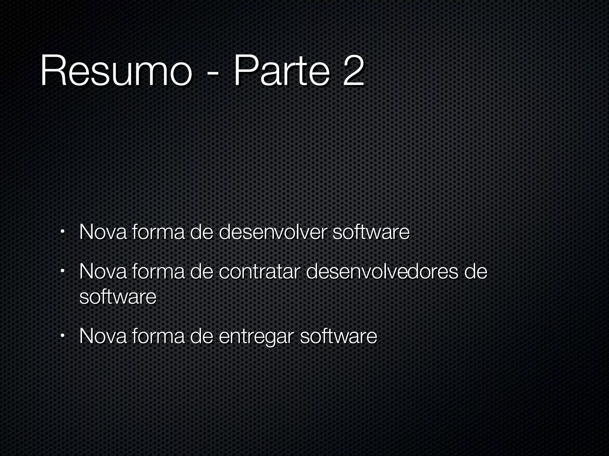 Resumo - Parte 2 Nova forma de desenvolver software  Nova forma de contratar desenvolvedores de software Nova forma de entregar software 