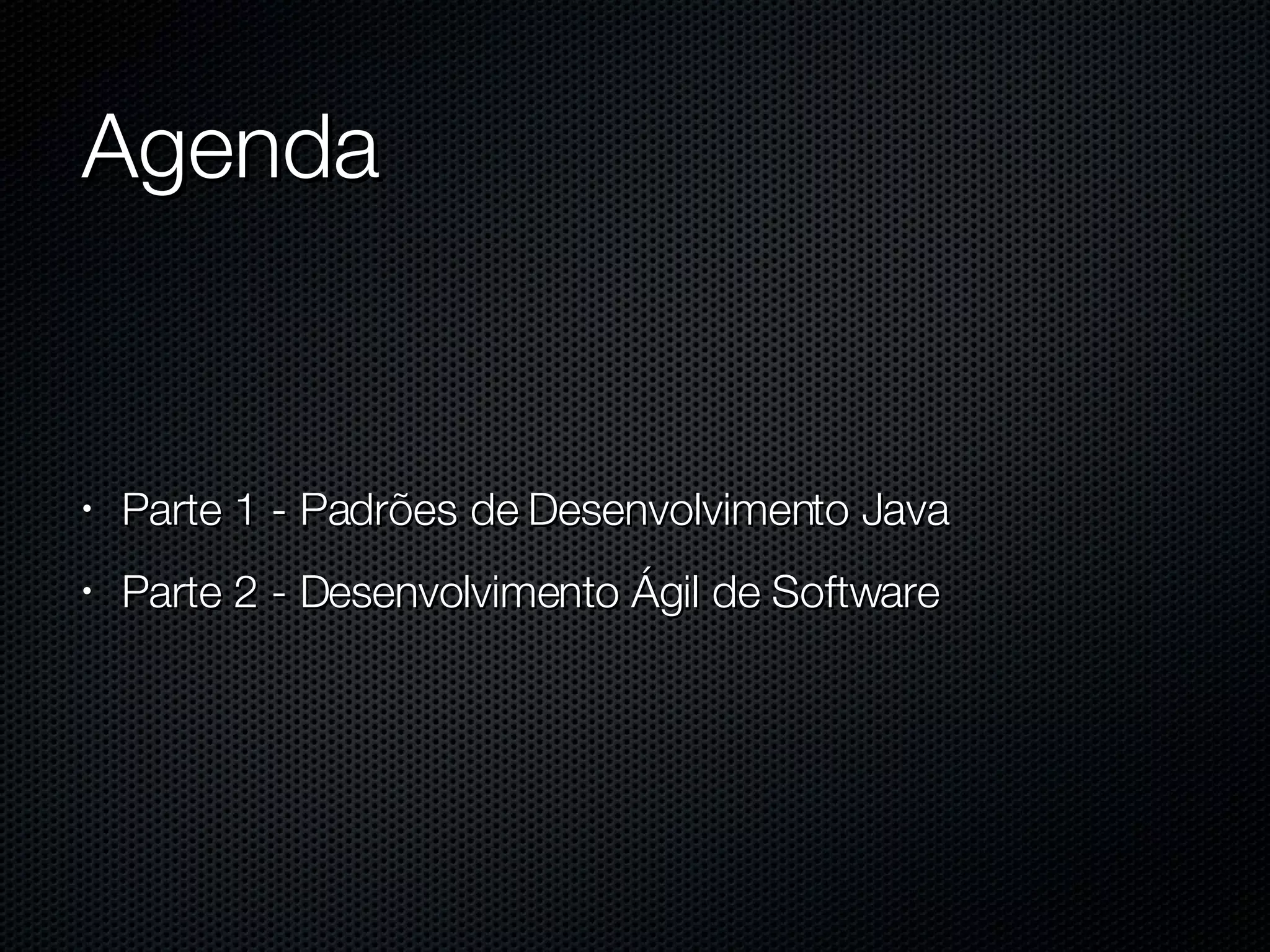 Agenda Parte 1 - Padrões de Desenvolvimento Java Parte 2 - Desenvolvimento Ágil de Software 