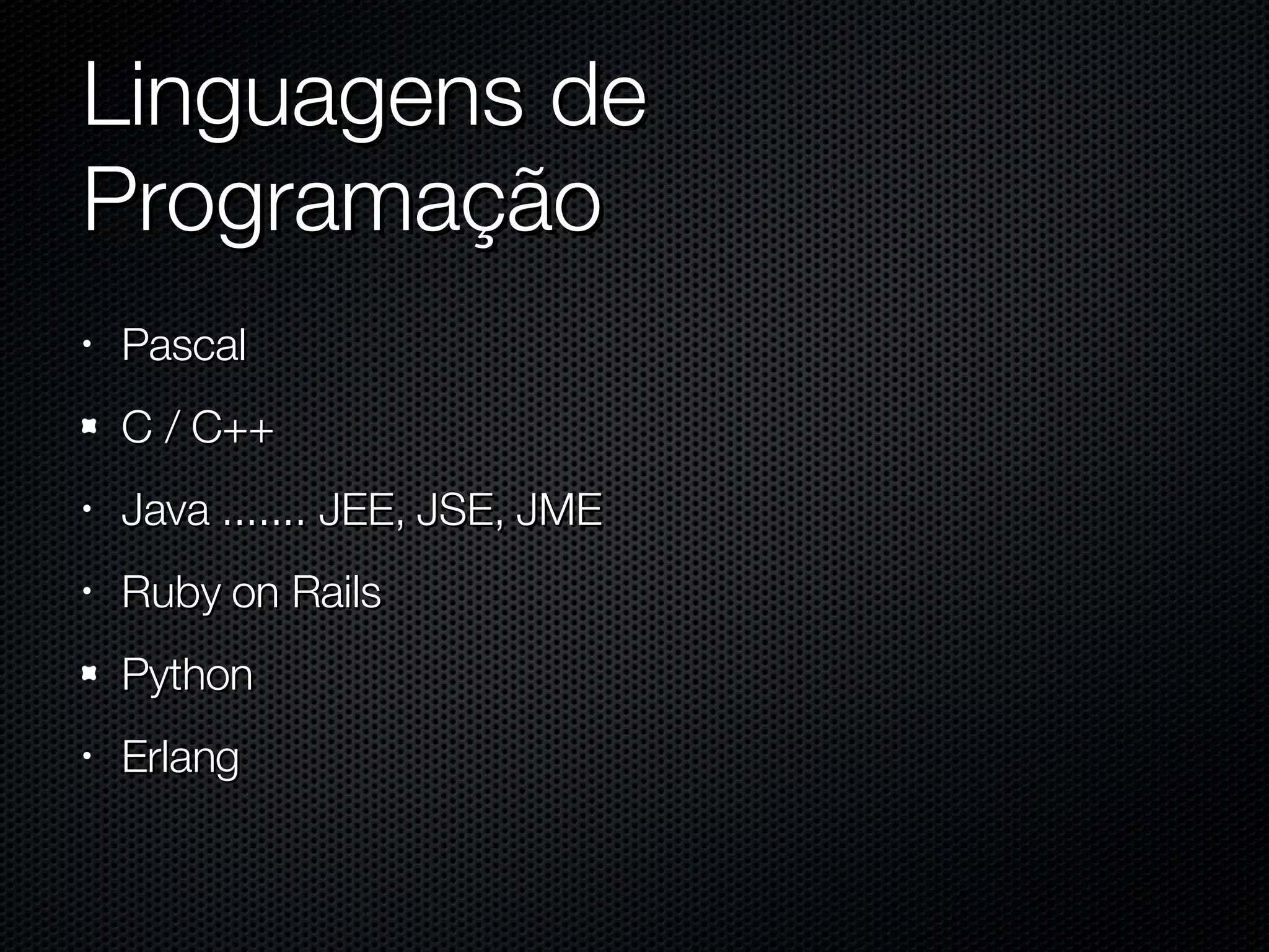Linguagens de Programação Pascal C / C++ Java ....... JEE, JSE, JME Ruby on Rails Python Erlang 