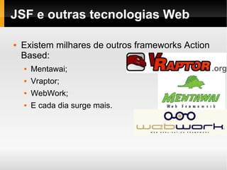 JSF e outras tecnologias Web Existem milhares de outros frameworks Action Based: Mentawai; Vraptor; WebWork; E cada dia surge mais. 