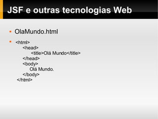 JSF e outras tecnologias Web OlaMundo.html <html> <head>   <title>Olá Mundo</title> </head> <body> Olá Mundo. </body> </html> 