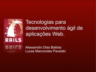 Tecnologias para
desenvolvimento ágil de
aplicações Web.

Alessandro Dias Batista
Lucas Marcondes Pavelski
 
