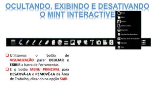  Utilizamos o botão de
VISUALIZAÇÃO parar OCULTAR e
EXIBIR a barra de Ferramentas.
 E o botão MENU PRINCIPAL para
DESATIVÁ-LA e REMOVÊ-LA da Área
de Trabalho, clicando na opção SAIR.
 