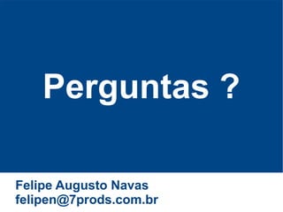 Perguntas ?

Felipe Augusto Navas
felipen@7prods.com.br
 