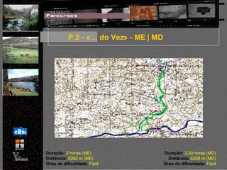 P.2 - «… do Vez» - ME | MD Duração:  2 horas (ME) Distância:  5392 m (ME) Grau de dificuldade:  Fácil Duração:  2,30 horas (MD) Distância:  6208 m (MD) Grau de dificuldade:  Fácil 