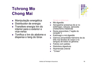 Instituto de Psicologia e Acupuntura 58
Tchrong Mo
Chong Mai
l  Manipulação energética
l  Distribuidor de energia
l  Tr...