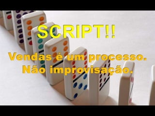 SCRIPT!! Vendas é um processo. Não improvisação.