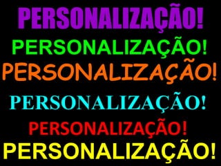 PERSONALIZAÇÃO!PERSONALIZAÇÃO!PERSONALIZAÇÃO!PERSONALIZAÇÃO!PERSONALIZAÇÃO!PERSONALIZAÇÃO!