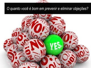 O quanto você é bom em prevenir e eliminar objeções?