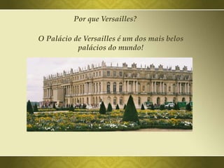 Por que Versailles?
O Palácio de Versailles é um dos mais belos
palácios do mundo!
 