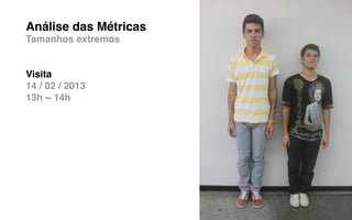 Análise das Métricas
Tamanhos extremos


Visita
14 / 02 / 2013
13h ~ 14h
 