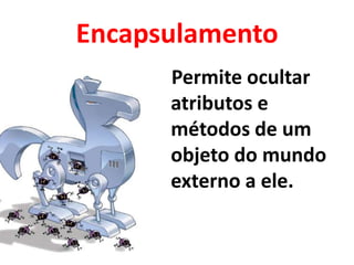 Encapsulamento
      Permite ocultar
      atributos e
      métodos de um
      objeto do mundo
      externo a ele.
 