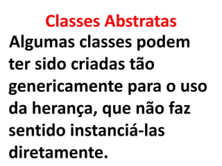 Classes Abstratas
Algumas classes podem
ter sido criadas tão
genericamente para o uso
da herança, que não faz
sentido instanciá-las
diretamente.
 