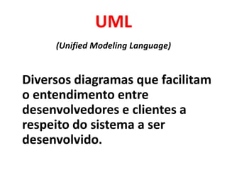 UML
     (Unified Modeling Language)


Diversos diagramas que facilitam
o entendimento entre
desenvolvedores e clientes a
respeito do sistema a ser
desenvolvido.
 