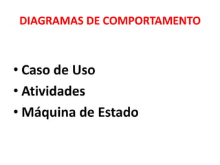 DIAGRAMAS DE COMPORTAMENTO



• Caso de Uso
• Atividades
• Máquina de Estado
 