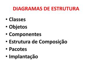 DIAGRAMAS DE ESTRUTURA
• Classes
• Objetos
• Componentes
• Estrutura de Composição
• Pacotes
• Implantação
 