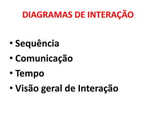DIAGRAMAS DE INTERAÇÃO


• Sequência
• Comunicação
• Tempo
• Visão geral de Interação
 