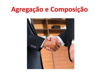 Agregação e Composição
 