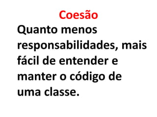 Coesão
Quanto menos
responsabilidades, mais
fácil de entender e
manter o código de
uma classe.
 
