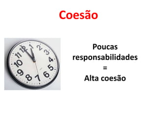 Coesão

       Poucas
  responsabilidades
           =
     Alta coesão
 