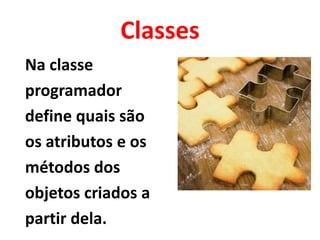 Classes
Na classe
programador
define quais são
os atributos e os
métodos dos
objetos criados a
partir dela.
 