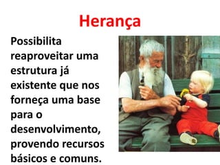 Herança
Possibilita
reaproveitar uma
estrutura já
existente que nos
forneça uma base
para o
desenvolvimento,
provendo recursos
básicos e comuns.
 