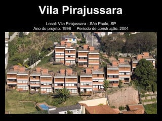 Vila Pirajussara Local: Vila Pirajussara - São Paulo, SP Ano do projeto: 1998  Período de construção: 2004 