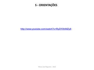 5 - ORIENTAÇÕES




http://www.youtube.com/watch?v=RyDY0hiMZy8




              Maria José Nogueira - 2010
 
