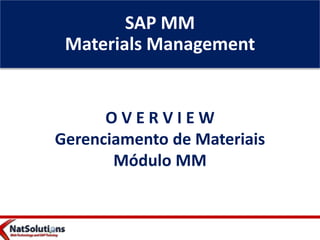 SAP MM
Materials Management
O V E R V I E W
Gerenciamento de Materiais
Módulo MM
 