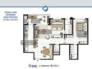 OPÇÃO LIVING
   ESTENDIDO
ÁREA PRIVATIVA:
83,19m² a 84,74m²                  Sacada
                                  A=6,22m²




                                             Estar/Jantar
                                             A=31,70m²
                                                              Suíte
                                                            A=18,03m²


                    Cozinha/A. Serviço
                        A=8,38m²
 