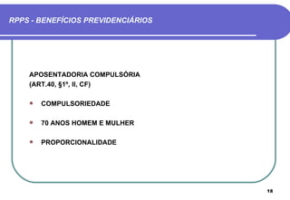 RPPS - BENEFÍCIOS PREVIDENCIÁRIOS




    APOSENTADORIA COMPULSÓRIA
    (ART.40, §1º, II, CF)

       COMPULSORIEDADE

       70 ANOS HOMEM E MULHER

       PROPORCIONALIDADE




                                    18
 